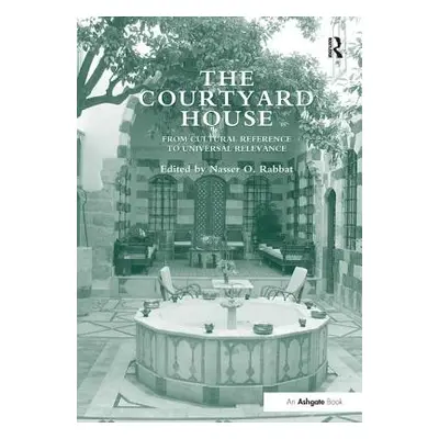 "The Courtyard House: From Cultural Reference to Universal Relevance. Edited by Nasser O. Rabbat