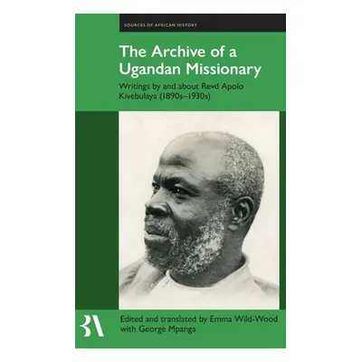 "The Archive of a Ugandan Missionary: Writings by and about Revd Apolo Kivebulaya, 1890s-1950s" 