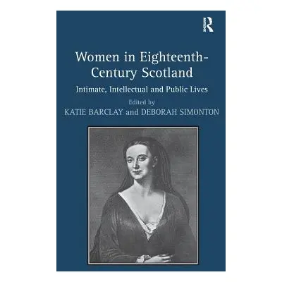 "Women in Eighteenth-Century Scotland: Intimate, Intellectual and Public Lives" - "" ("Simonton 