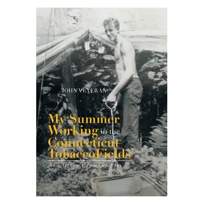 "My Summer Working in the Connecticut Tobacco Fields: And Other Commentaries" - "" ("Veteran Joh