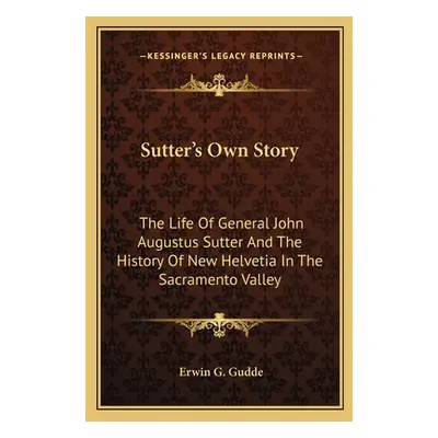 "Sutter's Own Story: The Life of General John Augustus Sutter and the History of New Helvetia in