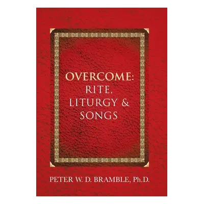 "Overcome: Rite, Liturgy & Songs" - "" ("Bramble Peter W. D.")