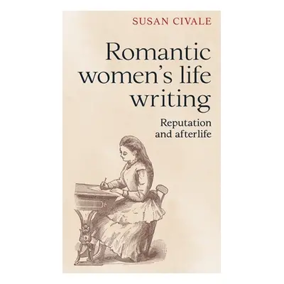 "Romantic Women's Life Writing: Reputation and Afterlife" - "" ("Civale Susan")