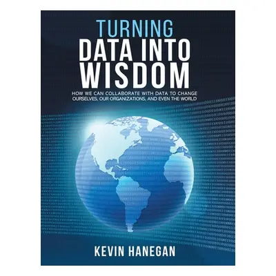 "Turning Data into Wisdom: How We Can Collaborate with Data to Change Ourselves, Our Organizatio