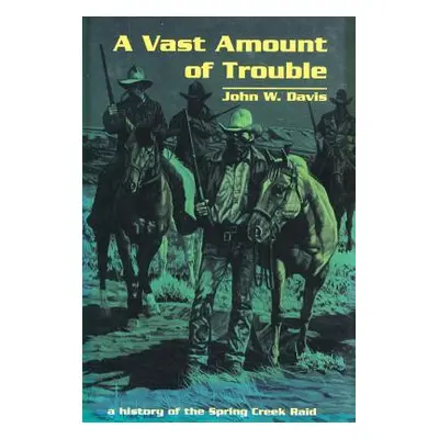 "A Vast Amount of Trouble: A History of the Spring Creek Raid" - "" ("Davis John W.")