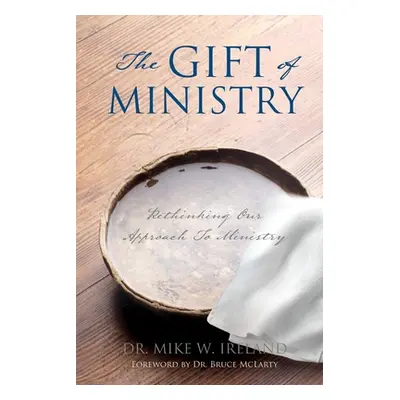 "The Gift of Ministry: Rethinking Our Approach To Ministry" - "" ("Ireland Mike W.")