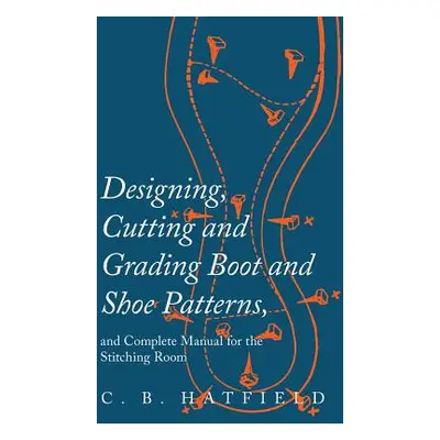 "Designing, Cutting and Grading Boot and Shoe Patterns, and Complete Manual for the Stitching Ro