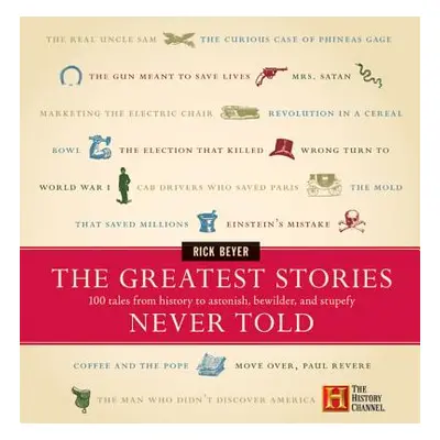 "The Greatest Stories Never Told: 100 Tales from History to Astonish, Bewilder, and Stupefy" - "