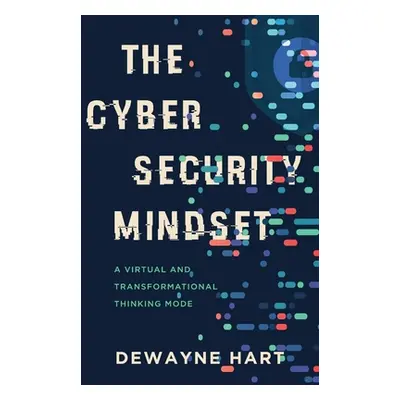 "The Cybersecurity Mindset: A Virtual and Transformational Thinking Mode" - "" ("Hart Dewayne")