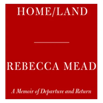 "Home/Land: A Memoir of Departure and Return" - "" ("Mead Rebecca")