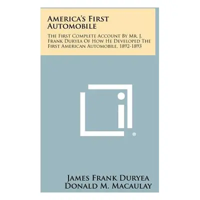 "America's First Automobile: The First Complete Account By Mr. J. Frank Duryea Of How He Develop