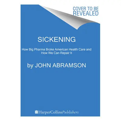 "Sickening: How Big Pharma Broke American Health Care and How We Can Repair It" - "" ("Abramson 