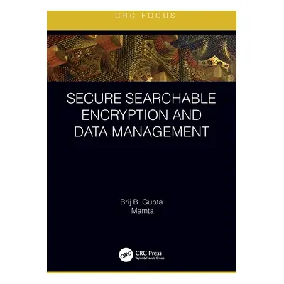 "Secure Searchable Encryption and Data Management" - "" ("Gupta Brij B.")