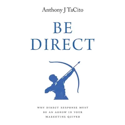 "Be Direct: Why Direct Response Must Be an Arrow in Your Marketing Quiver" - "" ("Tacito Anthony