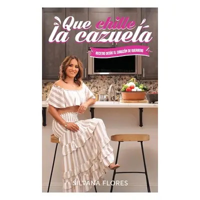 "Que Chille La Cazuela: Recetas Desde El Corazon de Guerrero" - "" ("Flores Silvana")