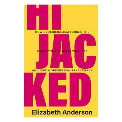 "Hijacked: How Neoliberalism Turned the Work Ethic Against Workers and How Workers Can Take It B