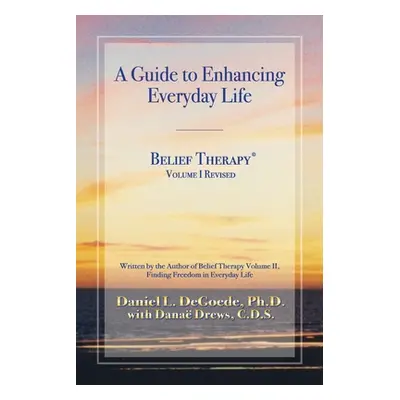 "Belief Therapy Volume I, Revision I: A Guide to Enhancing Everyday Life" - "" ("Degoede Dan L."