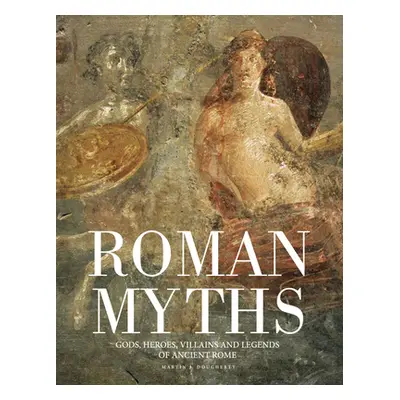 "Roman Myths: Gods, Heroes, Villains and Legends of Ancient Rome" - "" ("Dougherty Martin J.")