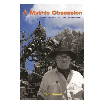 "A Mythic Obsession: The World of Dr. Evermor" - "" ("Kupsh Tom")