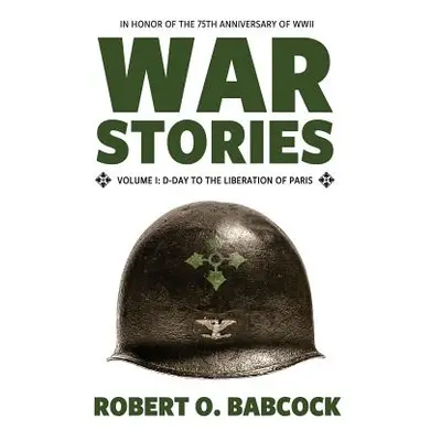 "War Stories Volume I: D-Day to the Liberation of Paris" - "" ("Babcock Robert O.")