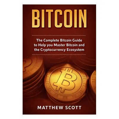 "Bitcoin: The Complete Bitcoin Guide to Help you Master Bitcoin and the Crypto Currency Ecosyste