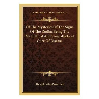 "Of the Mysteries of the Signs of the Zodiac Being the Magnetical and Sympathetical Cure of Dise