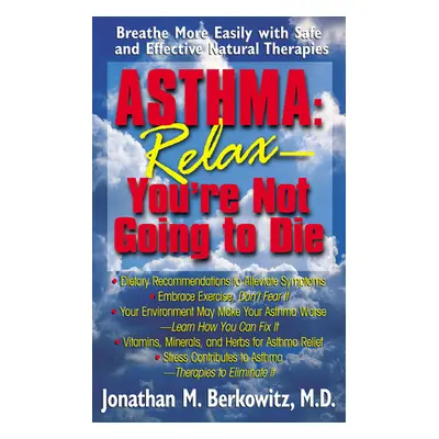 "Asthma: Relax, You're Not Going to Die: Breathe More Easily with Safe and Effective Natural The