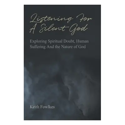 "Listening For A Silent God: Exploring Spiritual Doubt, Human Suffering And the Nature of God" -