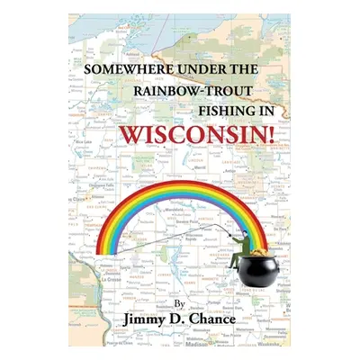 "Somewhere Under The Rainbow - Trout Fishing In Wisconsin!" - "" ("Chance Jimmy D.")