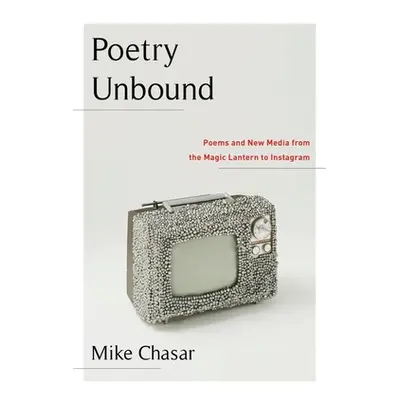 "Poetry Unbound: Poems and New Media from the Magic Lantern to Instagram" - "" ("Chasar Mike")