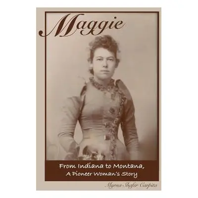 "Maggie: From Indiana to Montana A Pioneer Woman's Story" - "" ("Carpita Myrna Shafer")