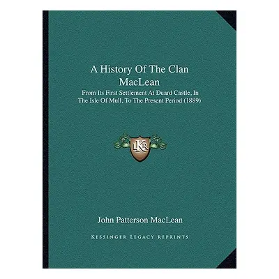 "A History Of The Clan MacLean: From Its First Settlement At Duard Castle, In The Isle Of Mull, 