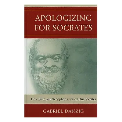 "Apologizing for Socrates: How Plato and Xenophon Created Our Socrates" - "" ("Danzig Gabriel")