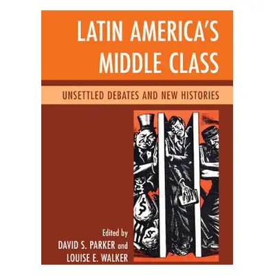 "Latin America's Middle Class: Unsettled Debates and New Histories" - "" ("Parker David S.")