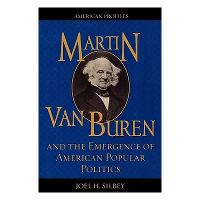 "Martin Van Buren and the Emergence of American Popular Politics" - "" ("Silbey Joel H.")