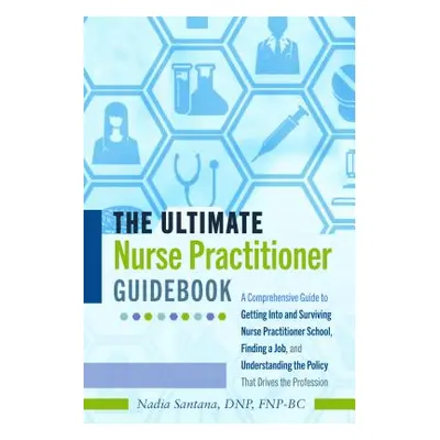 "The Ultimate Nurse Practitioner Guidebook; A Comprehensive Guide to Getting Into and Surviving 