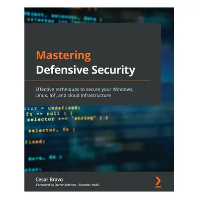 "Mastering Defensive Security: Effective techniques to secure your Windows, Linux, IoT, and clou