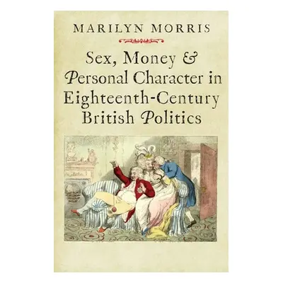 "Sex, Money and Personal Character in Eighteenth-Century British Politics" - "" ("Morris Marilyn