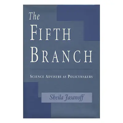 "The Fifth Branch: Science Advisers as Policymakers" - "" ("Jasanoff Sheila")