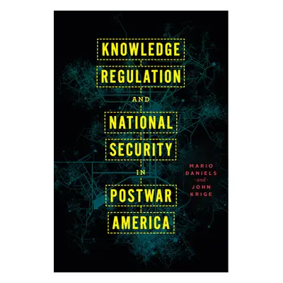 "Knowledge Regulation and National Security in Postwar America" - "" ("Daniels Mario")