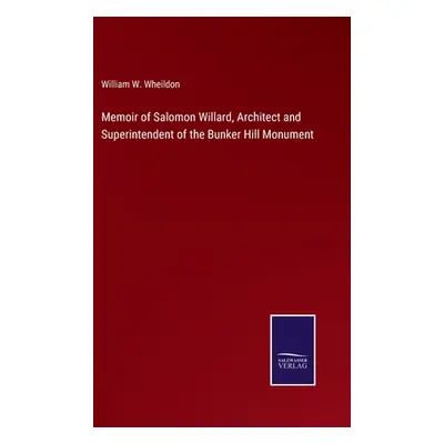 "Memoir of Salomon Willard, Architect and Superintendent of the Bunker Hill Monument" - "" ("Whe