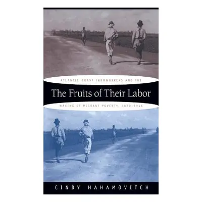 "The Fruits of Their Labor: Atlantic Coast Farmworkers and the Making of Migrant Poverty, 1870-1