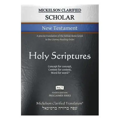 "Mickelson Clarified Scholar New Testament, MCT: A precise translation of the Hebraic-Koine Gree