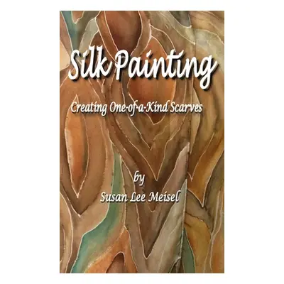 "Silk Painting: Creating One-of-a-Kind Scarves" - "" ("Meisel Susan Lee")