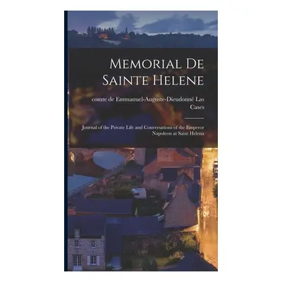 "Memorial de Sainte Helene: Journal of the Private Life and Conversations of the Emperor Napoleo