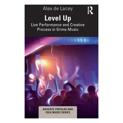 "Level Up: Live Performance and Creative Process in Grime Music" - "" ("de Lacey Alex")