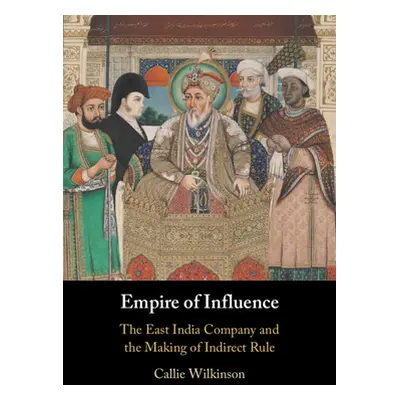 "Empire of Influence: The East India Company and the Making of Indirect Rule" - "" ("Wilkinson C