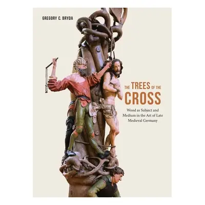 "The Trees of the Cross: Wood as Subject and Medium in the Art of Late Medieval Germany" - "" ("