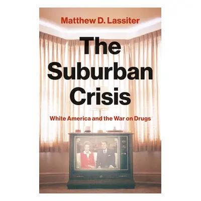 "The Suburban Crisis: White America and the War on Drugs" - "" ("Lassiter Matthew D.")