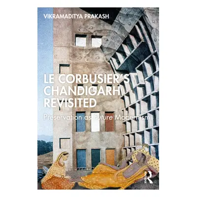 "Le Corbusier's Chandigarh Revisited: Preservation as Future Modernism" - "" ("Prakash Vikramadi